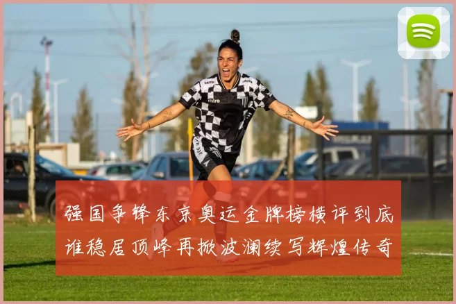 强国争锋东京奥运金牌榜横评到底谁稳居顶峰再掀波澜续写辉煌传奇