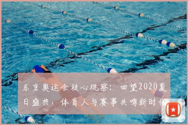 东京奥运会核心观察：回望2020夏日盛典，体育人与赛事共鸣新时代