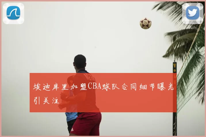 埃迪库里加盟CBA球队合同细节曝光引关注