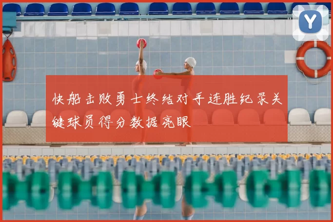 快船击败勇士终结对手连胜纪录关键球员得分数据亮眼