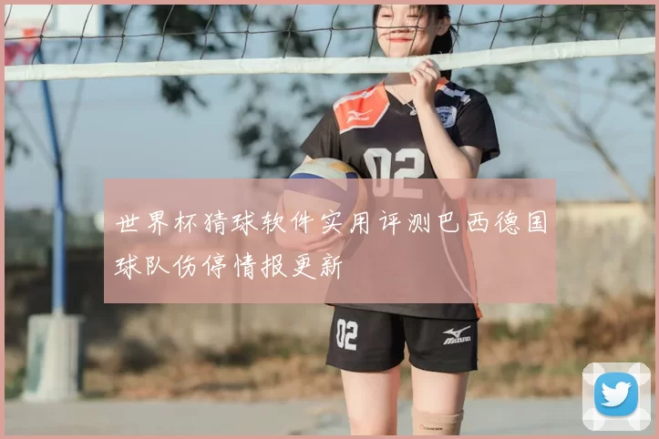 世界杯猜球软件实用评测巴西德国球队伤停情报更新
