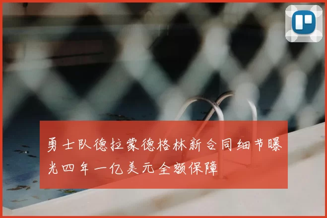 勇士队德拉蒙德格林新合同细节曝光四年一亿美元全额保障