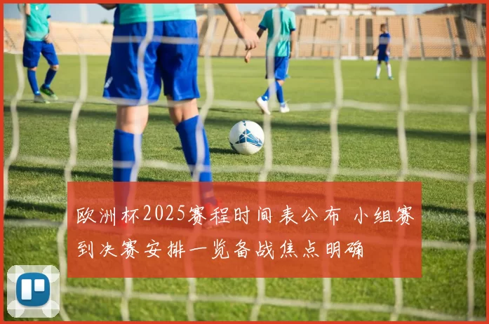 欧洲杯2025赛程时间表公布 小组赛到决赛安排一览备战焦点明确