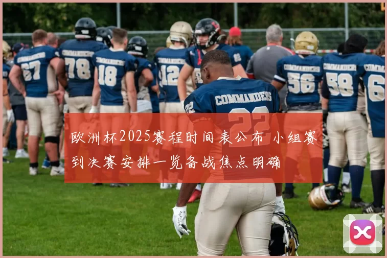 欧洲杯2025赛程时间表公布 小组赛到决赛安排一览备战焦点明确