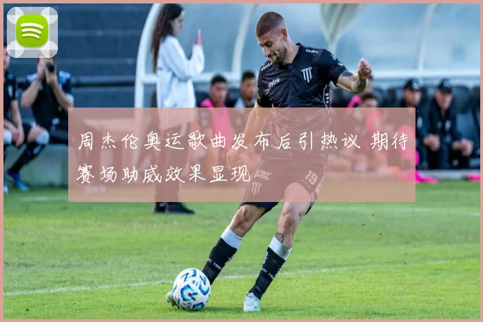 周杰伦奥运歌曲发布后引热议 期待赛场助威效果显现