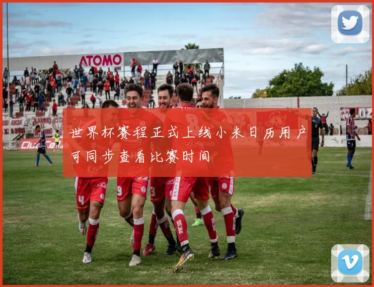 世界杯赛程正式上线小米日历用户可同步查看比赛时间