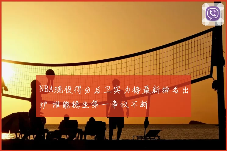 NBA现役得分后卫实力榜最新排名出炉 谁能稳坐第一争议不断