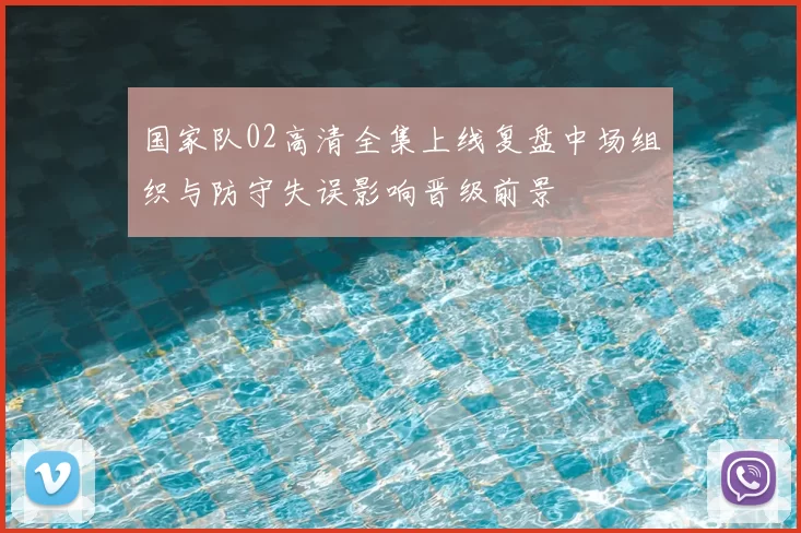 国家队02高清全集上线复盘中场组织与防守失误影响晋级前景