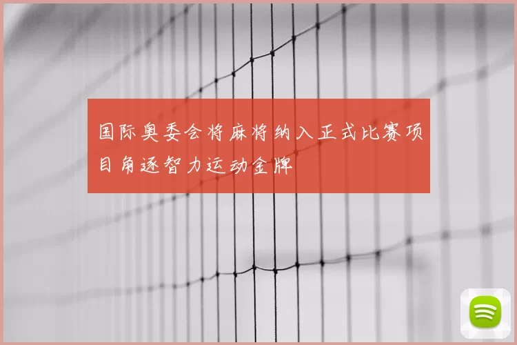 国际奥委会将麻将纳入正式比赛项目角逐智力运动金牌