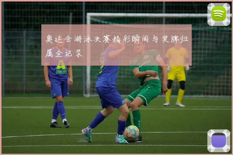 奥运会游泳决赛精彩瞬间与奖牌归属全记录