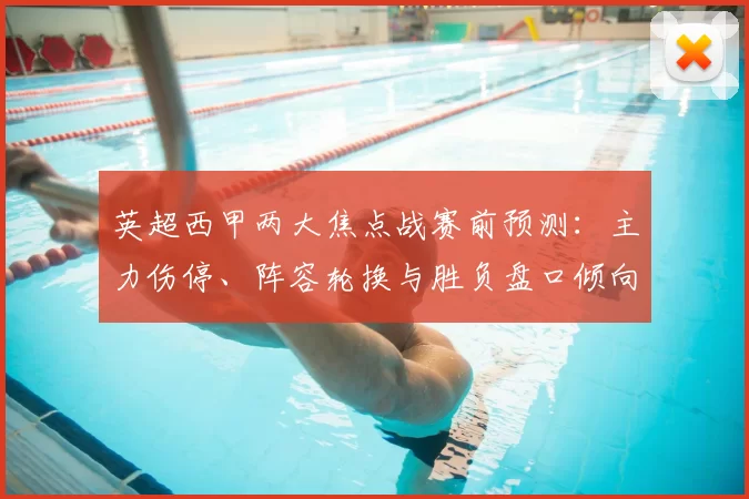 英超西甲两大焦点战赛前预测:主力伤停、阵容轮换与胜负盘口倾向解析
