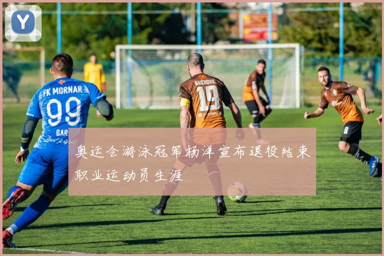 奥运会游泳冠军杨洋宣布退役结束职业运动员生涯