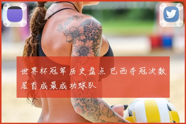 世界杯冠军历史盘点 巴西夺冠次数居首成最成功球队