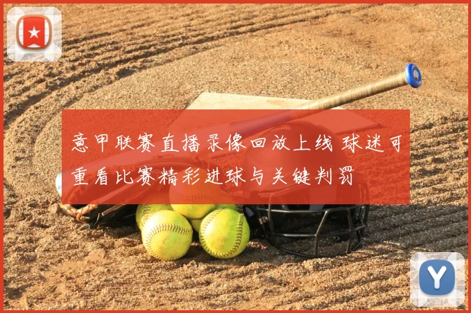 意甲联赛直播录像回放上线 球迷可重看比赛精彩进球与关键判罚