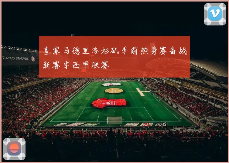 皇家马德里洛杉矶季前热身赛备战新赛季西甲联赛