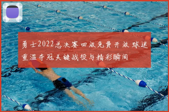 勇士2022总决赛回放免费开放 球迷重温夺冠关键战役与精彩瞬间