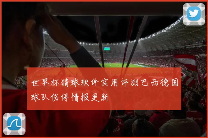 世界杯猜球软件实用评测巴西德国球队伤停情报更新