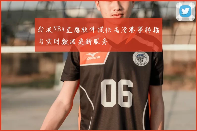 新浪NBA直播软件提供高清赛事转播与实时数据更新服务