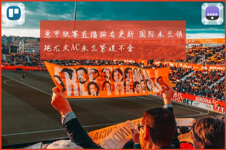 意甲联赛直播排名更新 国际米兰领跑尤文AC米兰紧追不舍