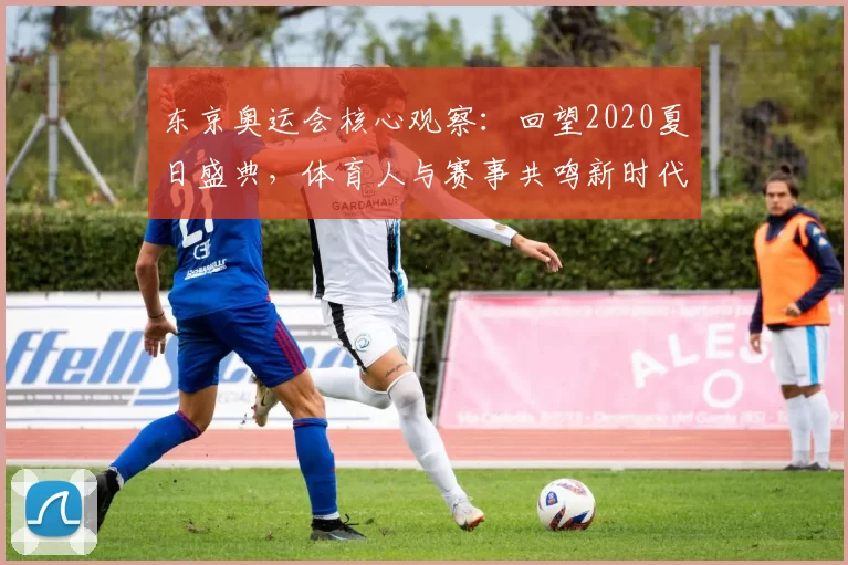 东京奥运会核心观察:回望2020夏日盛典,体育人与赛事共鸣新时代