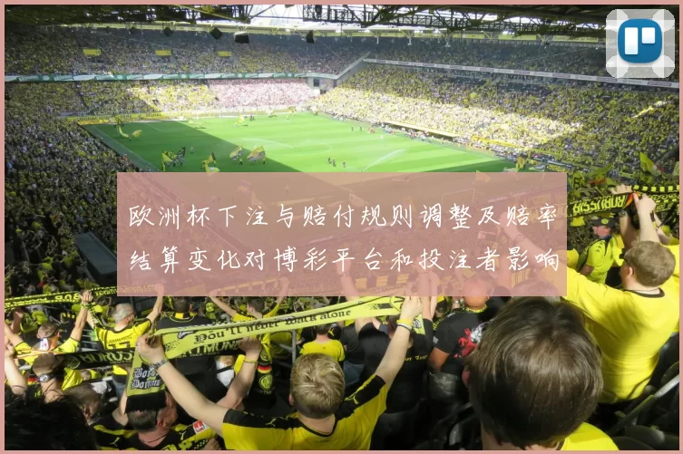 欧洲杯下注与赔付规则调整及赔率结算变化对博彩平台和投注者影响