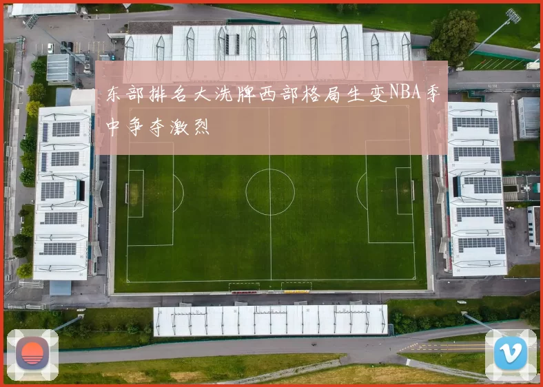 东部排名大洗牌西部格局生变NBA季中争夺激烈