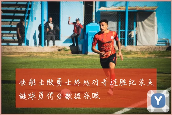 快船击败勇士终结对手连胜纪录关键球员得分数据亮眼