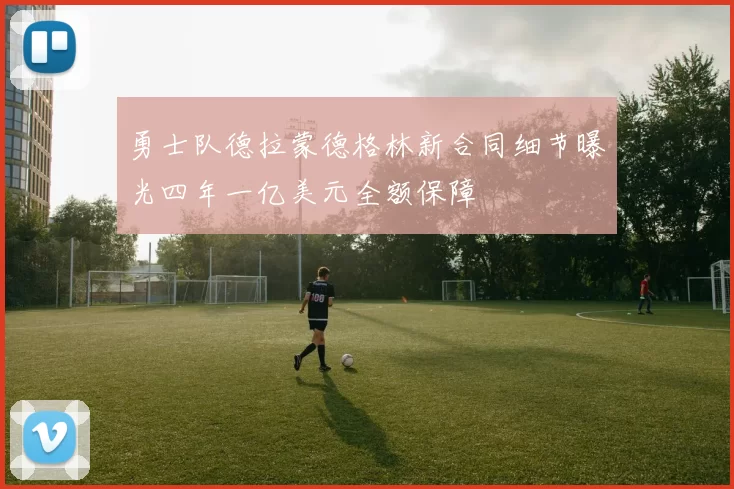 勇士队德拉蒙德格林新合同细节曝光四年一亿美元全额保障