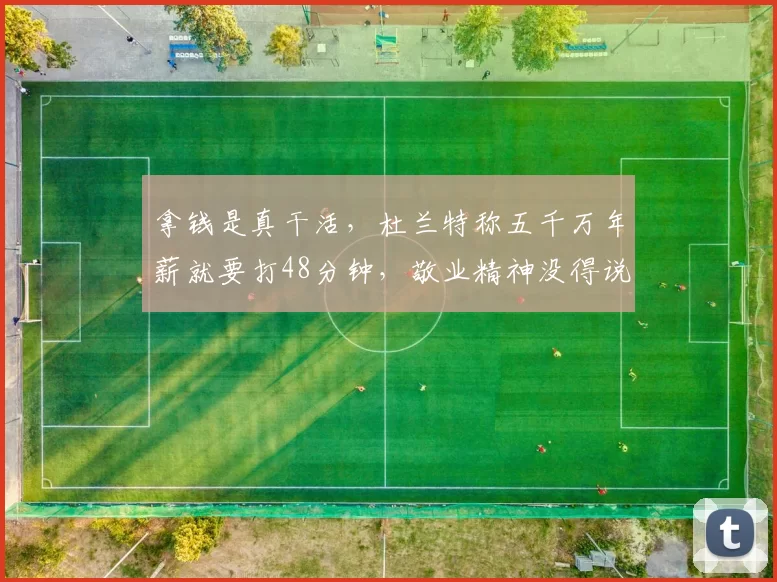 拿钱是真干活，杜兰特称五千万年薪就要打48分钟，敬业精神没得说