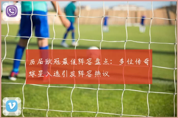 历届欧冠最佳阵容盘点:多位传奇球星入选引发阵容热议