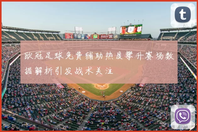 欧冠足球免费辅助热度攀升赛场数据解析引发战术关注
