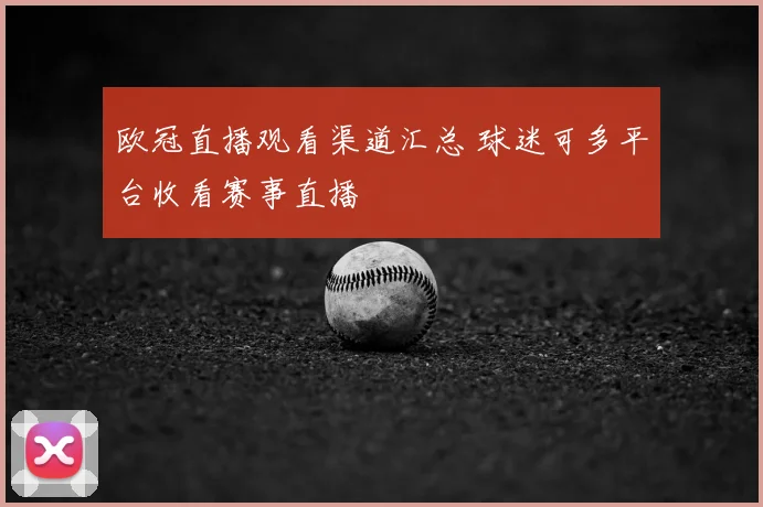 欧冠直播观看渠道汇总 球迷可多平台收看赛事直播