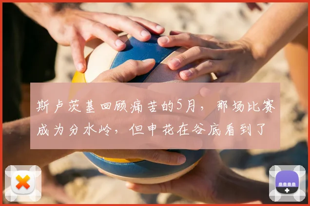 斯卢茨基回顾痛苦的5月,那场比赛成为分水岭,但申花在谷底看到了希望