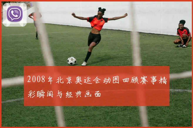2008年北京奥运会动图回顾赛事精彩瞬间与经典画面