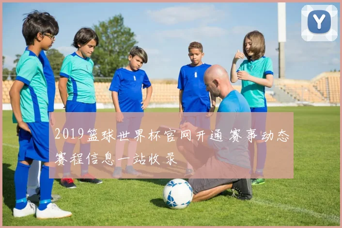 2019篮球世界杯官网开通 赛事动态赛程信息一站收录