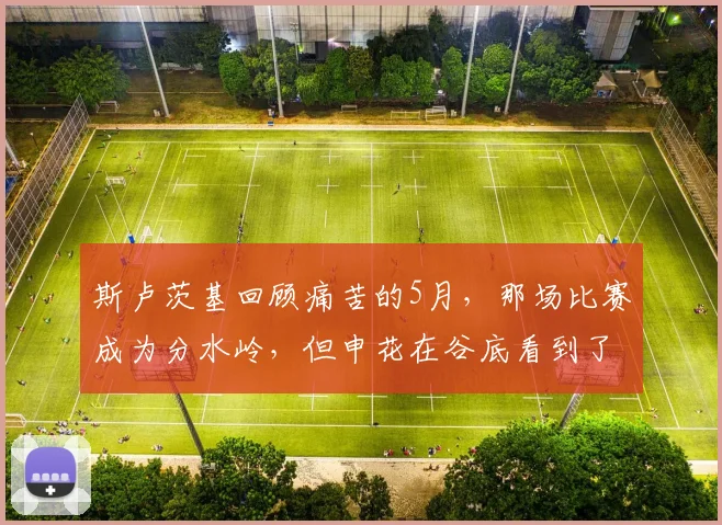 斯卢茨基回顾痛苦的5月,那场比赛成为分水岭,但申花在谷底看到了希望